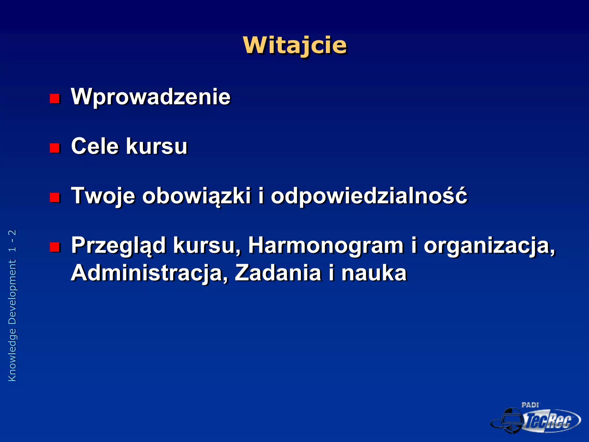 Knowledge
Development
1
-
2
Witajcie
 Wprowadzenie
 Cele kursu
 Twoje obowiązki i odpowiedzialność
 Przegląd kursu, Harmonogram i organizacja,
Administracja, Zadania i nauka
 