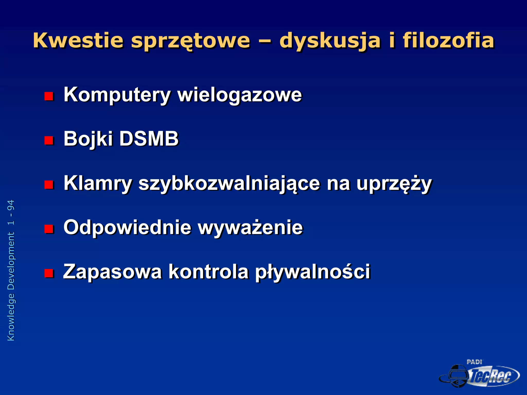 Knowledge
Development
1
-
94
Kwestie sprzętowe – dyskusja i filozofia
 Komputery wielogazowe
 Bojki DSMB
 Klamry szybkozwalniające na uprzęży
 Odpowiednie wyważenie
 Zapasowa kontrola pływalności
 