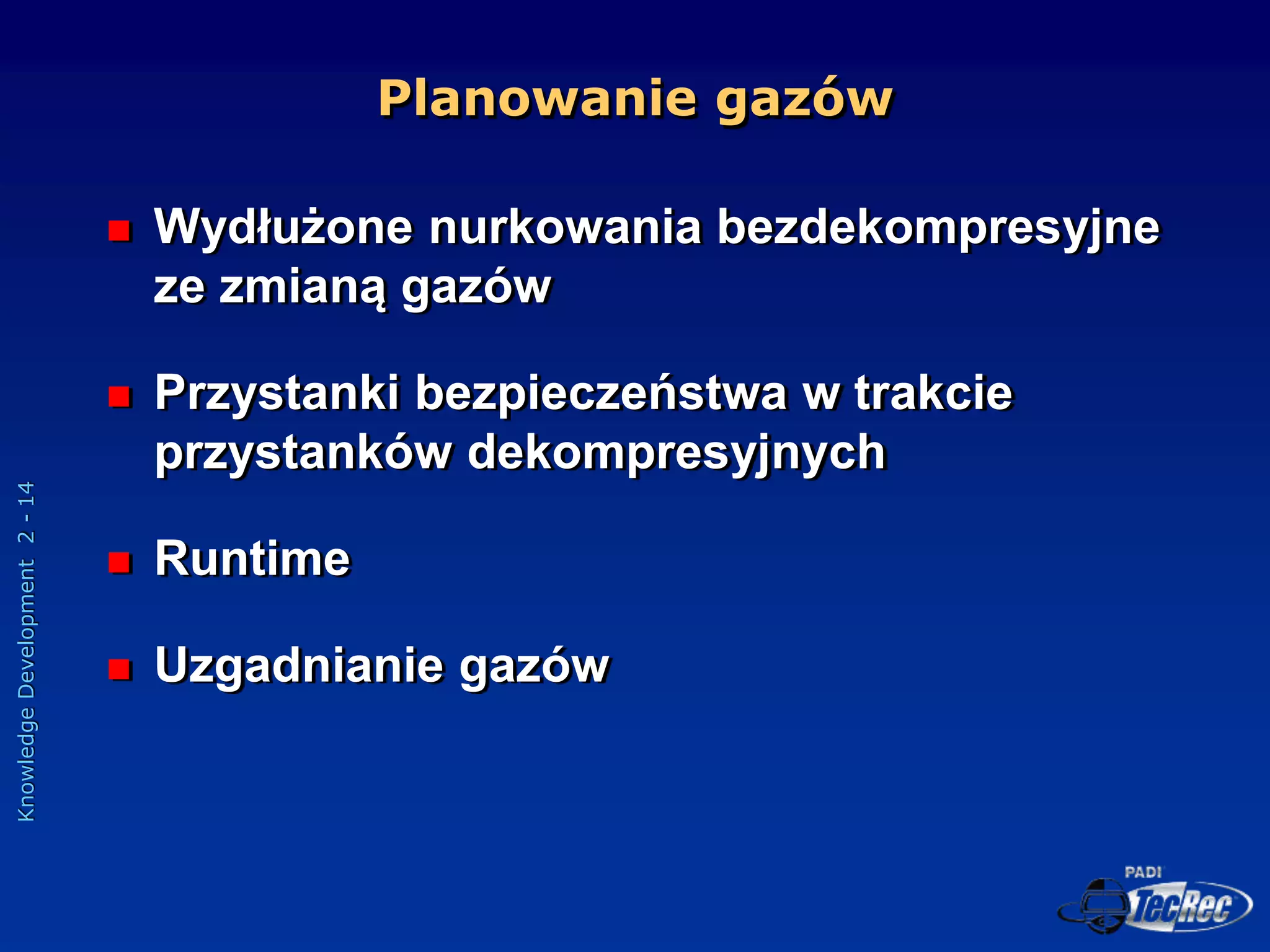 Knowledge
Development
2
-
14
Planowanie gazów
 Wydłużone nurkowania bezdekompresyjne
ze zmianą gazów
 Przystanki bezpieczeństwa w trakcie
przystanków dekompresyjnych
 Runtime
 Uzgadnianie gazów
 