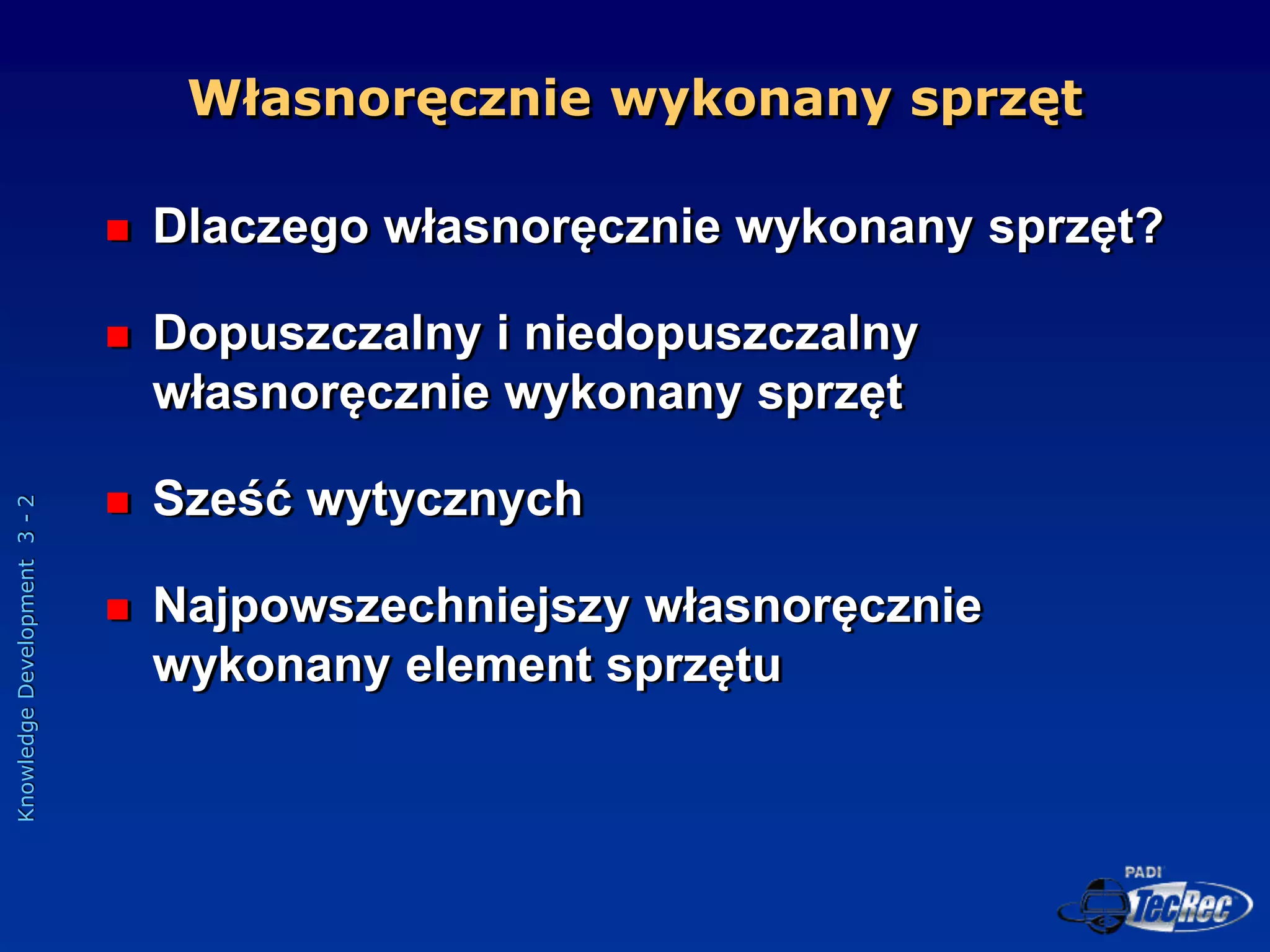 Knowledge
Development
3
-
2
Własnoręcznie wykonany sprzęt
 Dlaczego własnoręcznie wykonany sprzęt?
 Dopuszczalny i niedopuszczalny
własnoręcznie wykonany sprzęt
 Sześć wytycznych
 Najpowszechniejszy własnoręcznie
wykonany element sprzętu
 