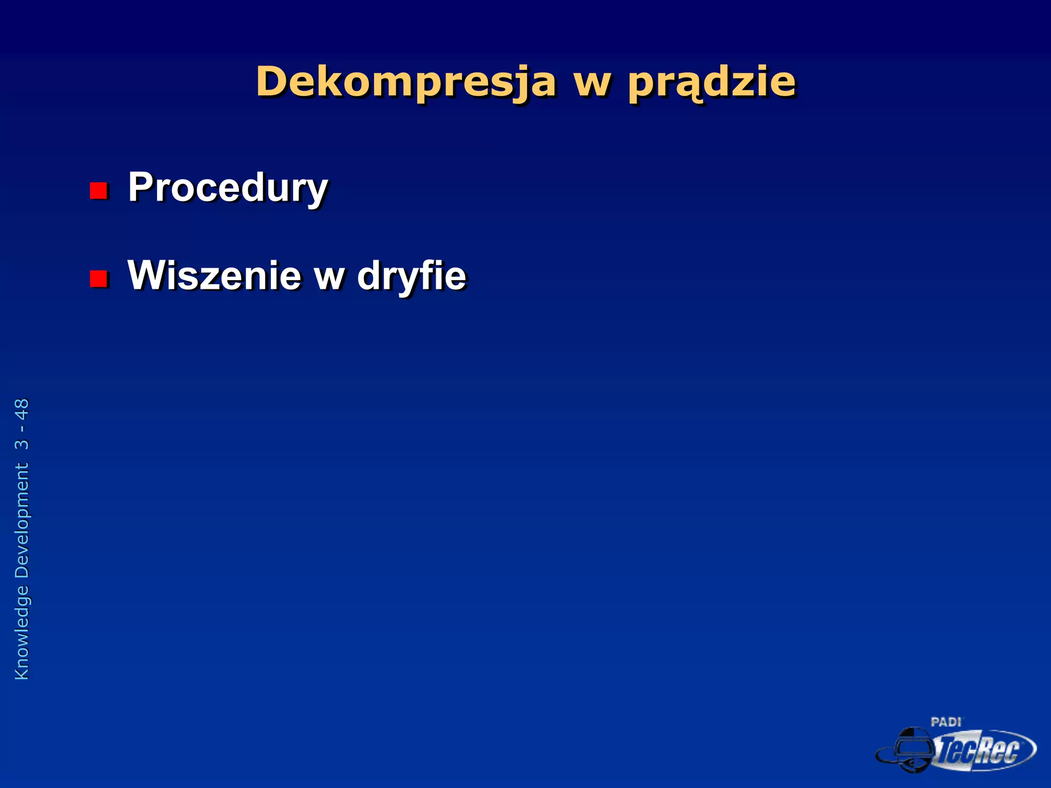Knowledge
Development
3
-
48
Dekompresja w prądzie
 Procedury
 Wiszenie w dryfie
 