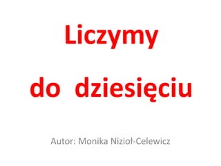 Liczymy  do  dziesięciu Autor: Monika Nizioł-Celewicz 