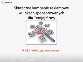 Skuteczne kampanie reklamowew linkach sponsorowanychdla Twojej firmy ABC linków sponsorowanychCzym są linki sponsorowane?