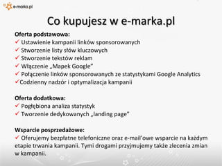 Poza Google Adwords przeprowadzamy kampanie w takich systemach linków sponsorowanych jak: Yahoo, Seznam, Yandex, MSN, Netsprint.Linki sponsorowane a pozycjonowanie e-marka.pl specjalizuje się wyłącznie w kampaniach linków sponsorowanych, nie zajmuje się pozycjonowaniem.