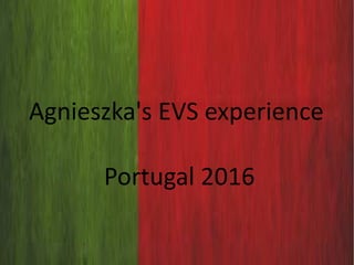 Agnieszka's EVS experience
Portugal 2016
 
