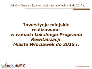 Lokalny Program Rewitalizacji miasta Włocławek do 2015 r.

Inwestycje miejskie
realizowane
w ramach Lokalnego Programu
Rewitalizacji
Miasta Włocławek do 2015 r.

Urząd Miasta Włocławek

 