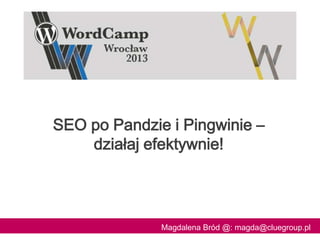 SEO po Pandzie i Pingwinie –
działaj efektywnie!
Magdalena Bród @: magda@cluegroup.pl1
 