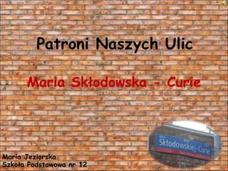 Patroni Naszych Ulic
Maria Skłodowska - Curie
Maria Jeziorska
Szkoła Podstawowa nr 12
 