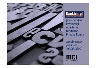 jako przykład
inwestycji
opartej o
fundusze
Private Equity

Konferencja
prasowa
16.06.2009
 