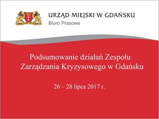 Biuro Prasowe
Podsumowanie działań Zespołu
Zarządzania Kryzysowego w Gdańsku
26 – 28 lipca 2017 r.
 