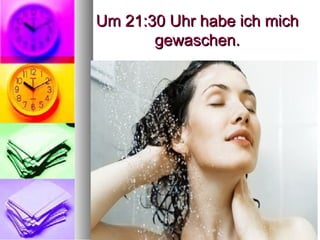 Um 21:30 Uhr habe ich michUm 21:30 Uhr habe ich mich
gewaschen.gewaschen.
 