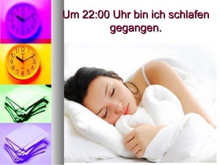 Um 22:00 Uhr bin ich schlafenUm 22:00 Uhr bin ich schlafen
gegangen.gegangen.
 