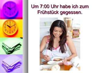 Um 7:00 Uhr habe ich zumUm 7:00 Uhr habe ich zum
Frühstück gegessen.Frühstück gegessen.
 
