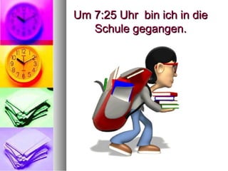 Um 7:25 Uhr bin ich in dieUm 7:25 Uhr bin ich in die
Schule gegangen.Schule gegangen.
 