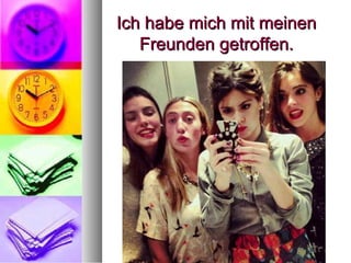 Ich habe mich mit meinenIch habe mich mit meinen
Freunden getroffen.Freunden getroffen.
 