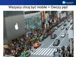 Wszyscy chcą być mobile = Owczy pęd
14
 