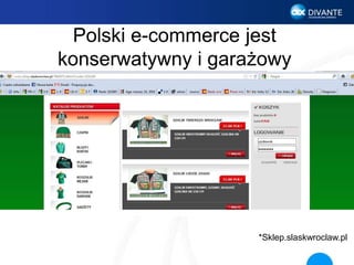 Polski e-commerce jest
konserwatywny i garażowy
*Sklep.slaskwroclaw.pl
 