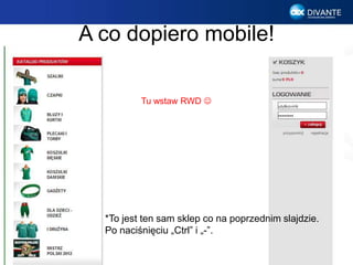 A co dopiero mobile!
*To jest ten sam sklep co na poprzednim slajdzie.
Po naciśnięciu „Ctrl” i „-”.
Tu wstaw RWD 
 