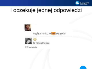 I oczekuje jednej odpowiedzi
 