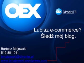 Bartosz Majewski
519 801 011
bmajewski@divante.pl
www.bmajewski.wordpress.com
Lubisz e-commerce?
Śledź mój blog.
 