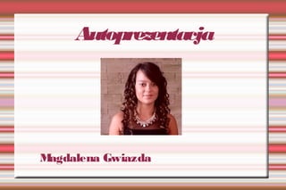 Autoprezentacja
Magdalena Gwiazda
 