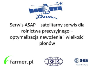 Serwis ASAP – satelitarny serwis dla 
rolnictwa precyzyjnego – 
optymalizacja nawożenia i wielkości 
plonów 
 