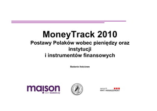 MoneyTrack 2010
Postawy Polaków wobec pieniędzy oraz
               instytucji
     i instrumentów finansowych
                Badanie ilościowe




         Warszawa, kwiecień 2009
 
