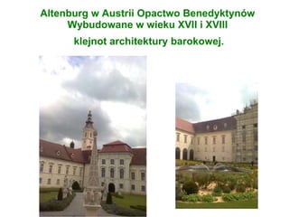 Altenburg w Austrii Opactwo Benedyktynów
Wybudowane w wieku XVII i XVIII
klejnot architektury barokowej.
 