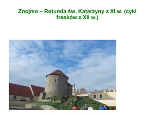 Znojmo – Rotunda św. Katarzyny z XI w. (cykl
fresków z XII w.)
 
