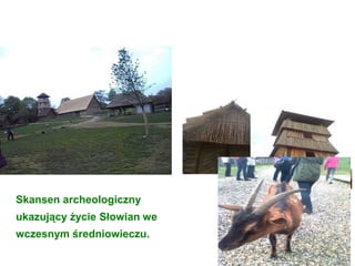 Skansen archeologiczny
ukazujący życie Słowian we
wczesnym średniowieczu.
 