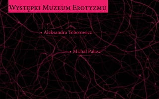Występki Muzeum Erotyzmu
•	Aleksandra Toborowicz
•	Michał Pałasz
 