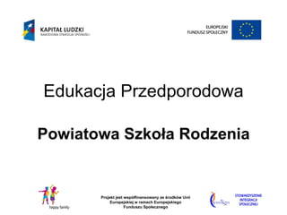 Edukacja Przedporodowa

Powiatowa Szkoła Rodzenia


       Projekt jest współfinansowany ze środków Unii
            Europejskiej w ramach Europejskiego
                    Funduszu Społecznego
 