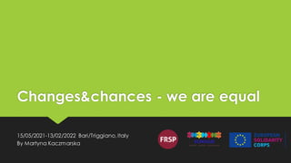 Changes&chances - we are equal
15/05/2021-13/02/2022 Bari/Triggiano,Italy
By Martyna Kaczmarska
 
