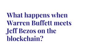 What happens when
Warren Buffett meets
Jeff Bezos on the
blockchain?
 