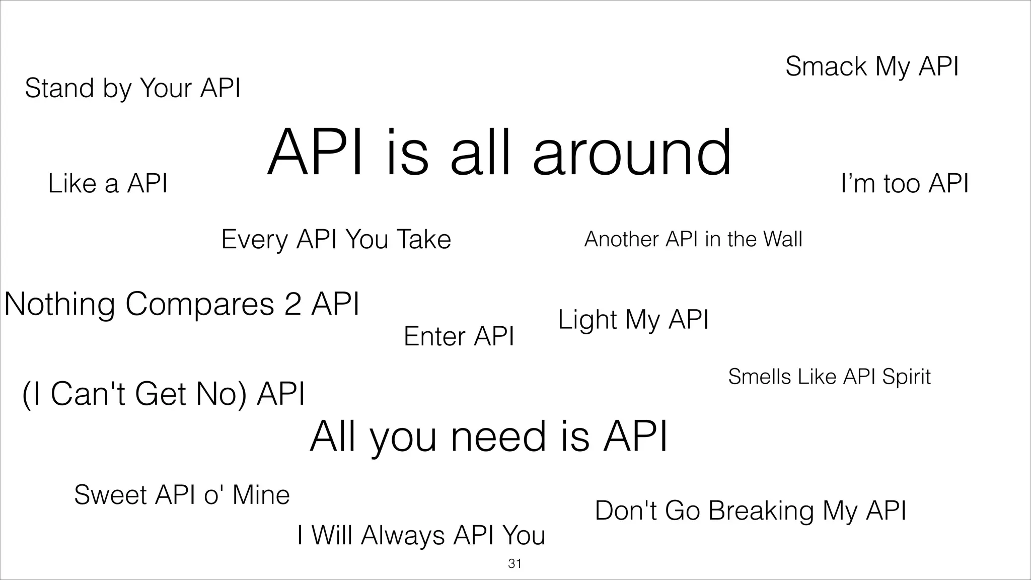 Smack My API

Stand by Your API

Like a API

API is all around
Every API You Take

I’m too API

Another API in the Wall

Nothing Compares 2 API
Enter API

Light My API
Smells Like API Spirit

(I Can't Get No) API

All you need is API
Sweet API o' Mine
I Will Always API You
"31

Don't Go Breaking My API

 