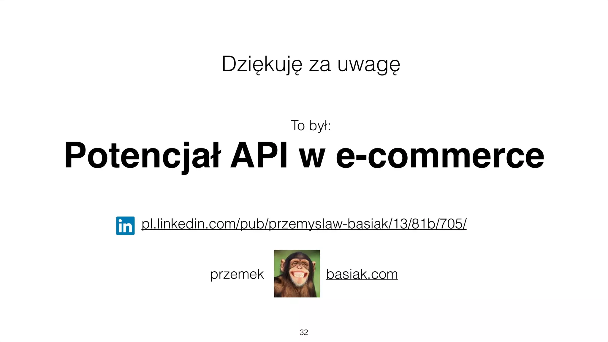 Dziękuję za uwagę
To był:

Potencjał API w e-commerce
!
!

pl.linkedin.com/pub/przemyslaw-basiak/13/81b/705/
!

 
przemek

basiak.com

"32

 