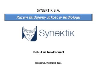 Debiut na NewConnect
Warszawa, 9 sierpnia 2011
SYNEKTIK S.A.
Razem Budujemy Jakość w Radiologii
 
