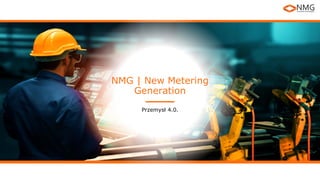 NMG | New Metering
Generation
Przemysł 4.0.
 