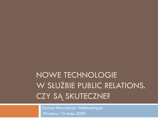 NOWE TECHNOLOGIE
W SŁUŻBIE PUBLIC RELATIONS.
CZY SĄ SKUTECZNE?
 Dariusz Nawojczyk, Webhosting.pl
 Wrocław, 13 maja 2009
 