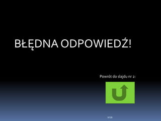 WSB
BŁĘDNA ODPOWIEDŹ!
Powrót do slajdu nr 2:
 