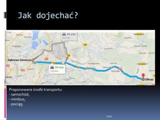 Jak dojechać?
WSB
Proponowane środki transportu:
- samochód,
- minibus,
- pociąg.
 
