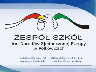 ul. Skalników 6, 59-100 Polkowice, tel. 76-74-65-111
www.zs.polkowice.pl; e-mail: zs@zs.polkowice.pl
 