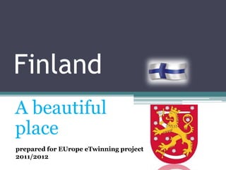 Finland
A beautiful
place
prepared for EUrope eTwinning project
2011/2012
 
