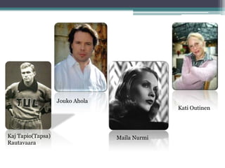 Jouko Ahola
                                               Kati Outinen




Kaj Tapio(Tapsa)                 Maila Nurmi
Rautavaara
 