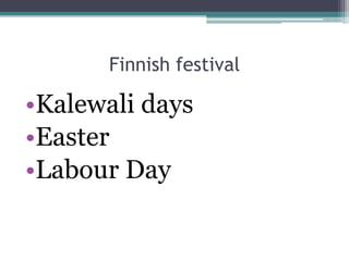 Finnish festival

•Kalewali days
•Easter
•Labour Day
 