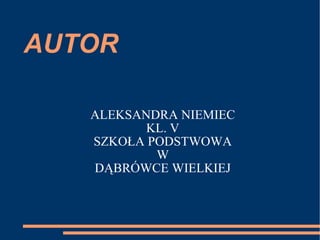 AUTOR ALEKSANDRA NIEMIEC KL. V SZKOŁA PODSTWOWA W DĄBRÓWCE WIELKIEJ 