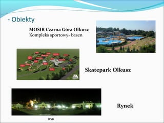 - Obiekty
WSB
MOSIR Czarna Góra Olkusz
Kompleks sportowy- basen
Skatepark Olkusz
Rynek
 