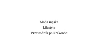 Moda męska
Lifestyle
Przewodnik po Krakowie
 