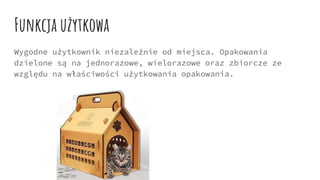 Funkcja użytkowa
Wygodne użytkownik niezależnie od miejsca. Opakowania
dzielone są na jednorazowe, wielorazowe oraz zbiorcze ze
względu na właściwości użytkowania opakowania.
 