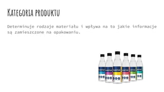 Kategoria produktu
Determinuje rodzaje materiału i wpływa na to jakie informacje
są zamieszczone na opakowaniu.
 